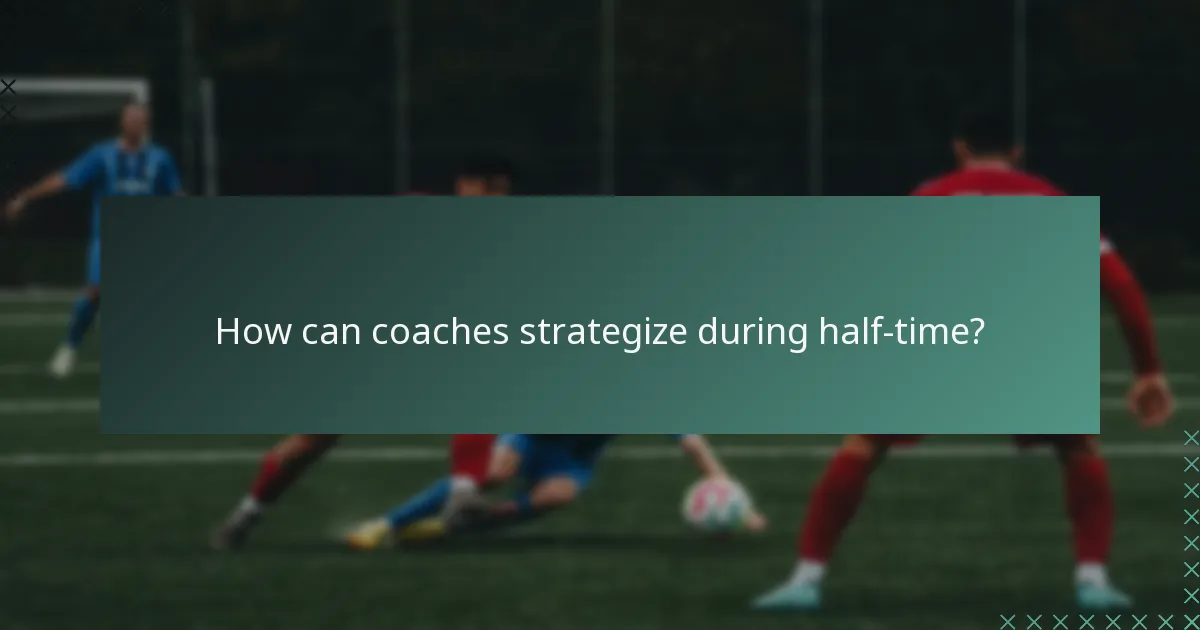 How can coaches strategize during half-time?